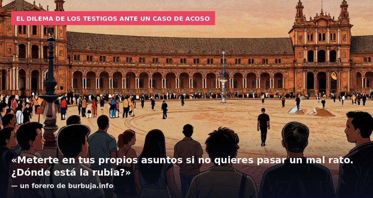 El dilema de los testigos ante un caso de acoso: «Meterte en tus propios asuntos si no quieres pasar un mal rato. ¿Dónde está la rubia?» — un forero de burbuja.info