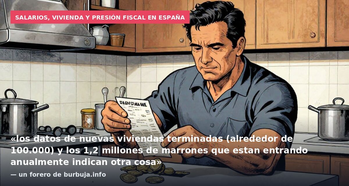 Salarios, vivienda y presión fiscal en España: «los datos de nuevas viviendas terminadas (alrededor de 100.000) y los 1,2 millones de marrones que estan entrando anualmente indican otra cosa» — un forero de burbuja.info