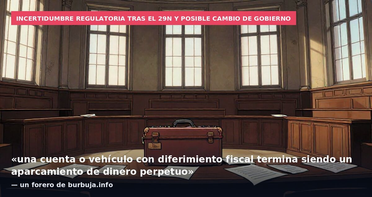 Incertidumbre regulatoria tras el 29N y posible cambio de Gobierno: «una cuenta o vehículo con diferimiento fiscal termina siendo un aparcamiento de dinero perpetuo» — un forero de burbuja.info