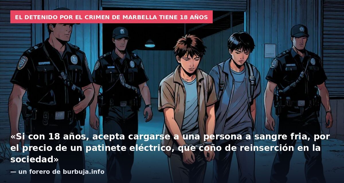 El detenido por el crimen de Marbella tiene 18 años: «Si con 18 años, acepta cargarse a una persona a sangre fria, por el precio de un patinete eléctrico, que coño de reinserción en la sociedad» — un forero de burbuja.info