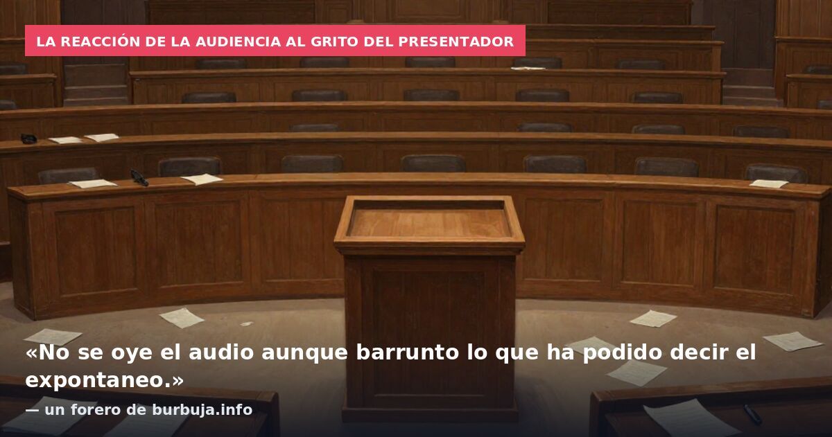 La reacción de la audiencia al grito del presentador: «No se oye el audio aunque barrunto lo que ha podido decir el expontaneo.» — un forero de burbuja.info