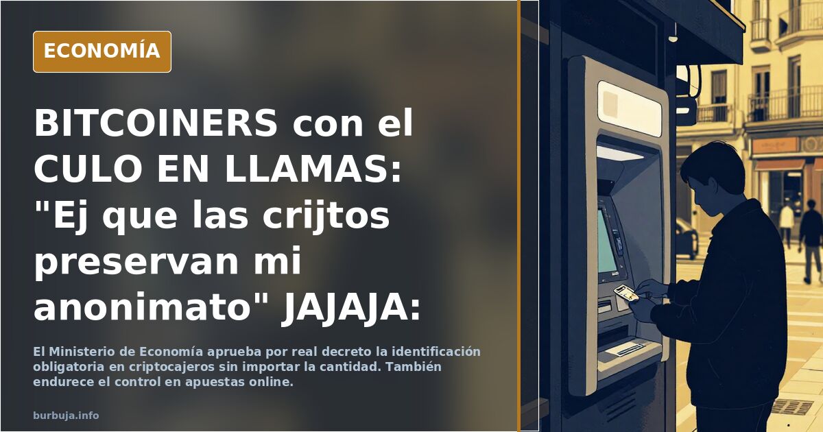 BITCOINERS con el CULO EN LLAMAS: "Ej que las crijtos preservan mi anonimato" JAJAJA: pasa a ser OBLIGATORIO IDENTIFICARSE en los CRIPTOCAJEROS....