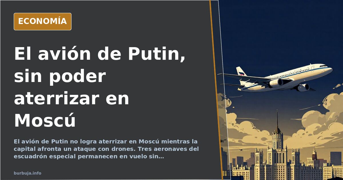 El avión de Putin no aterriza en Moscú en pleno ataque de drones