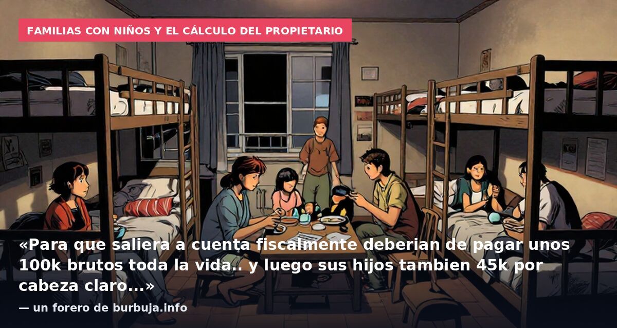 Familias con niños y el cálculo del propietario: «Para que saliera a cuenta fiscalmente deberian de pagar unos 100k brutos toda la vida.. y luego sus hijos tambien 45k por cabeza claro...» — un forero de burbuja.info