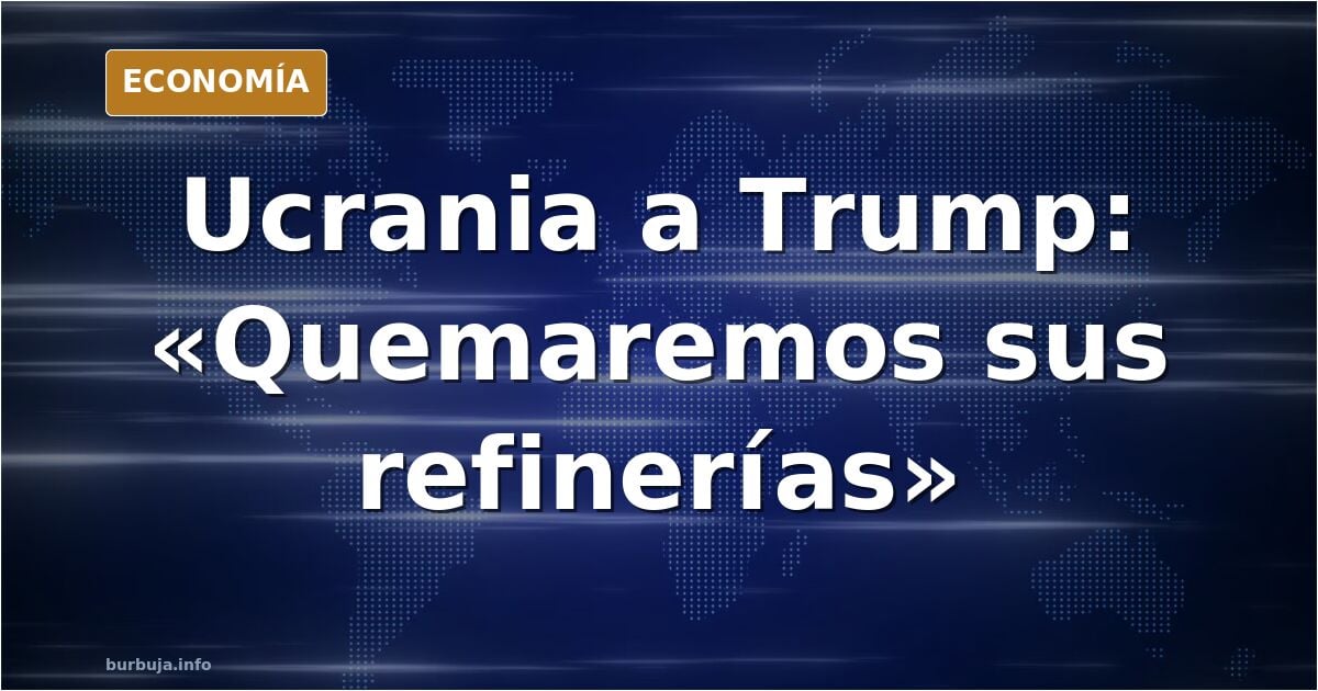 Ucrania a Trump: «Quemaremos sus refinerías»