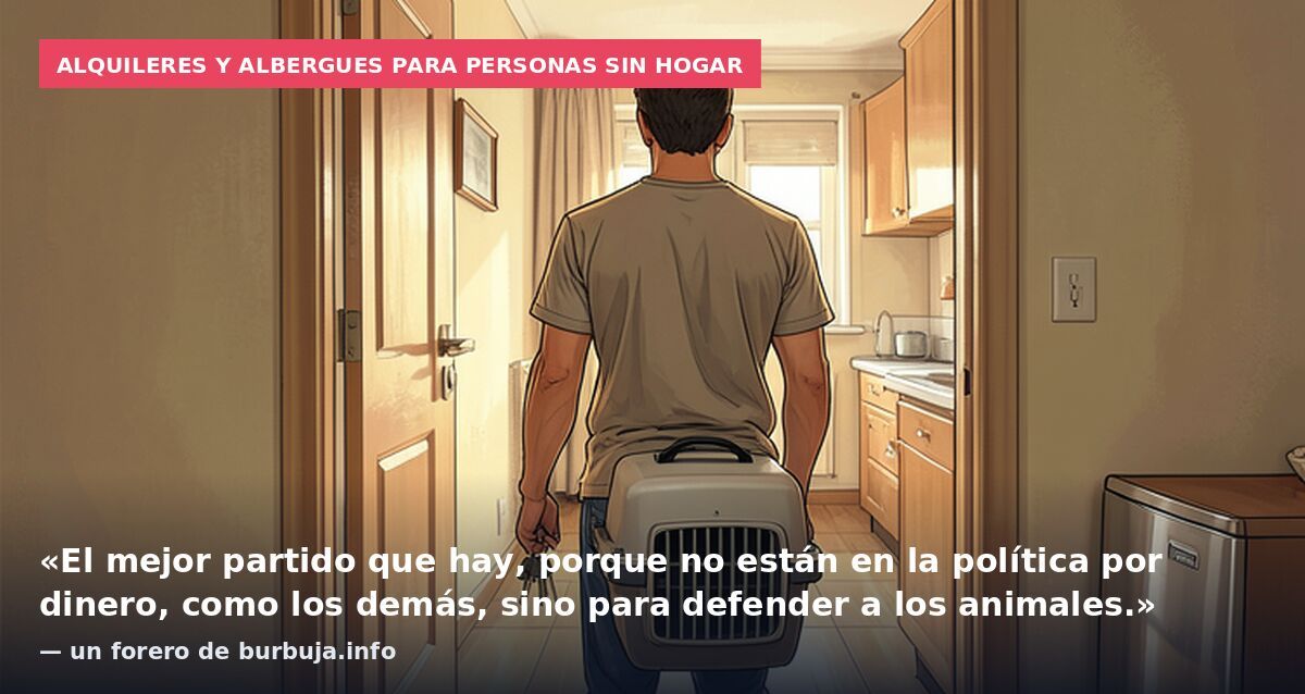 Alquileres y albergues para personas sin hogar: «El mejor partido que hay, porque no están en la política por dinero, como los demás, sino para defender a los animales.» — un forero de burbuja.info