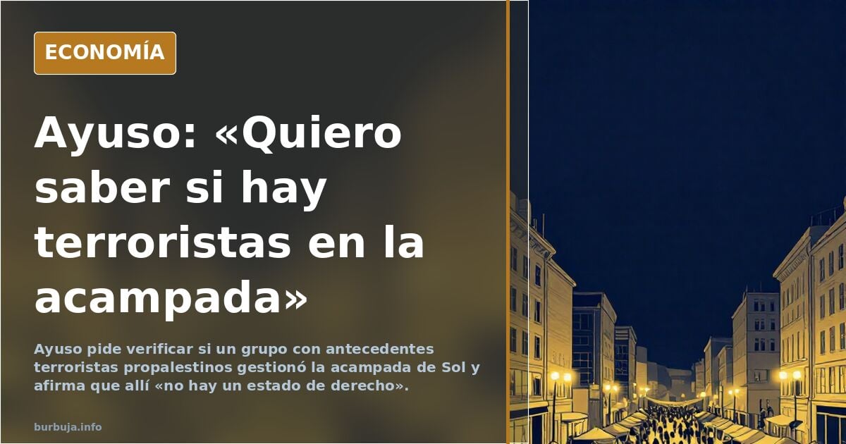Ayuso: «Quiero saber si hay terroristas en la acampada»