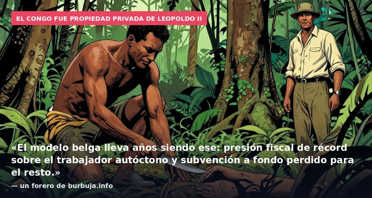 El Congo fue propiedad privada de Leopoldo II: «El modelo belga lleva años siendo ese: presión fiscal de récord sobre el trabajador autóctono y subvención a fondo perdido para el resto.» — un forero de burbuja.info
