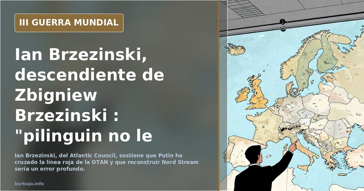 Ian Brzezinski, descendiente de Zbigniew Brzezinski : "pilinguin no le teme a nada y cruzó la línea roja de la OTAN... pilinguin y Trump reactivarán el Nord Stream"