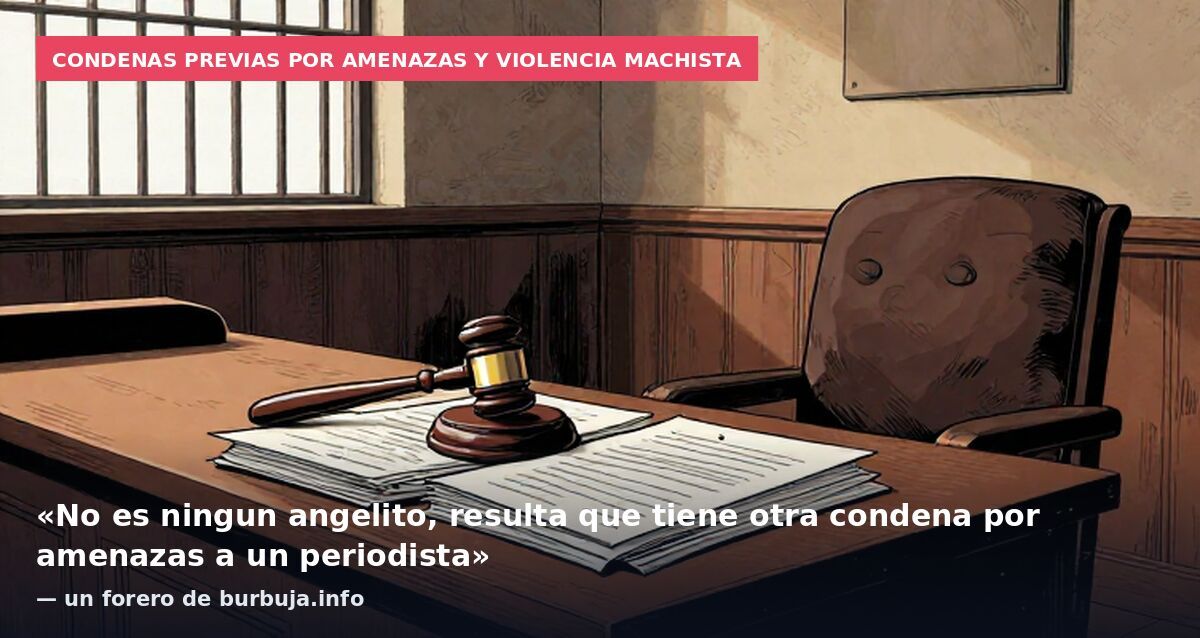 Condenas previas por amenazas y violencia machista: «No es ningun angelito, resulta que tiene otra condena por amenazas a un periodista» — un forero de burbuja.info