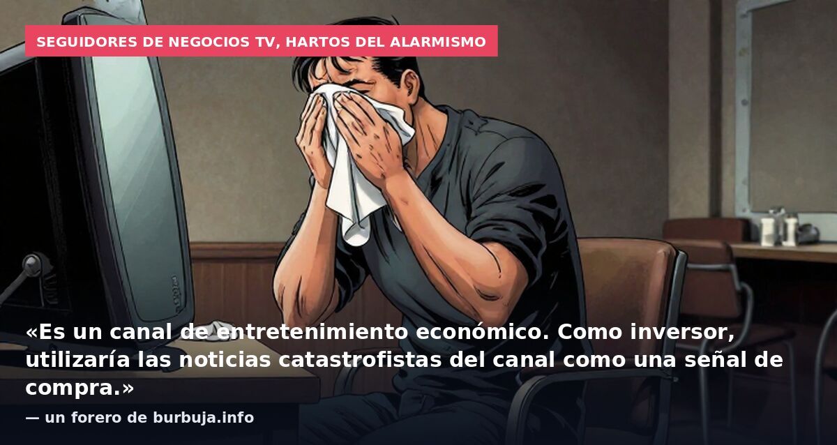 Seguidores de Negocios TV, hartos del alarmismo: «Es un canal de entretenimiento económico. Como inversor, utilizaría las noticias catastrofistas del canal como una señal de compra.» — un forero de burbuja.info