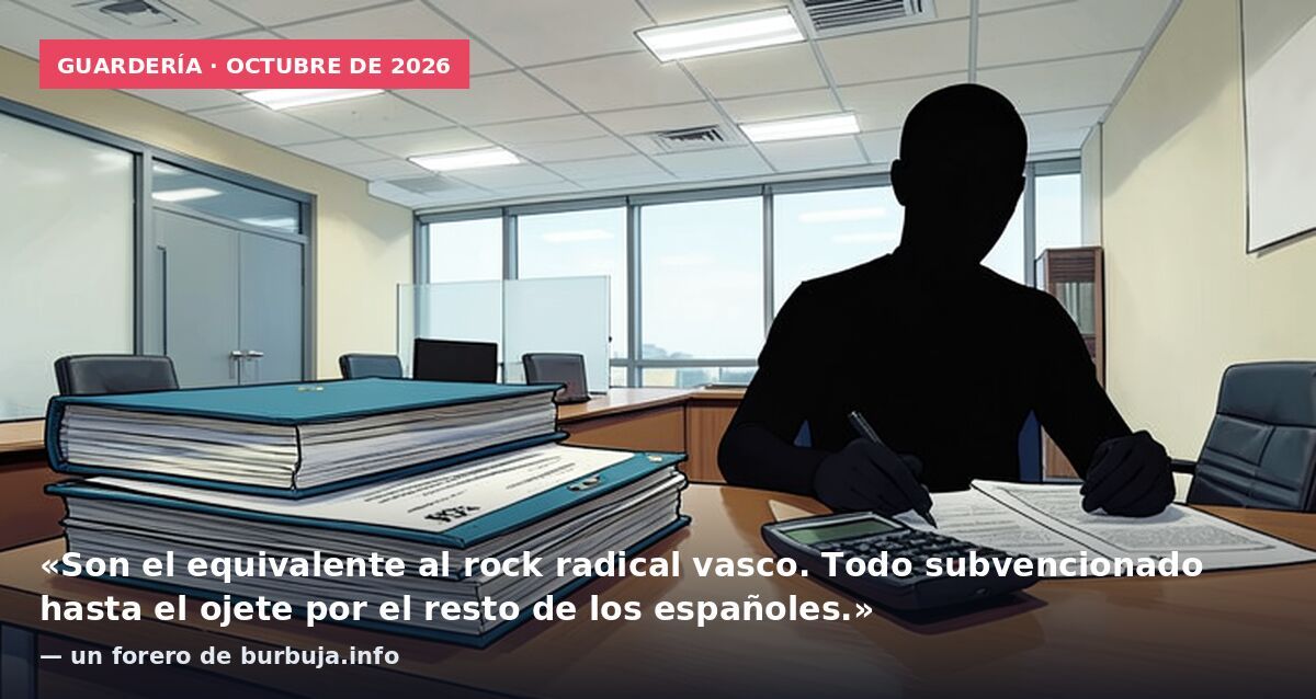 Guardería · octubre de 2026: «Son el equivalente al rock radical vasco. Todo subvencionado hasta el ojete por el resto de los españoles.» — un forero de burbuja.info