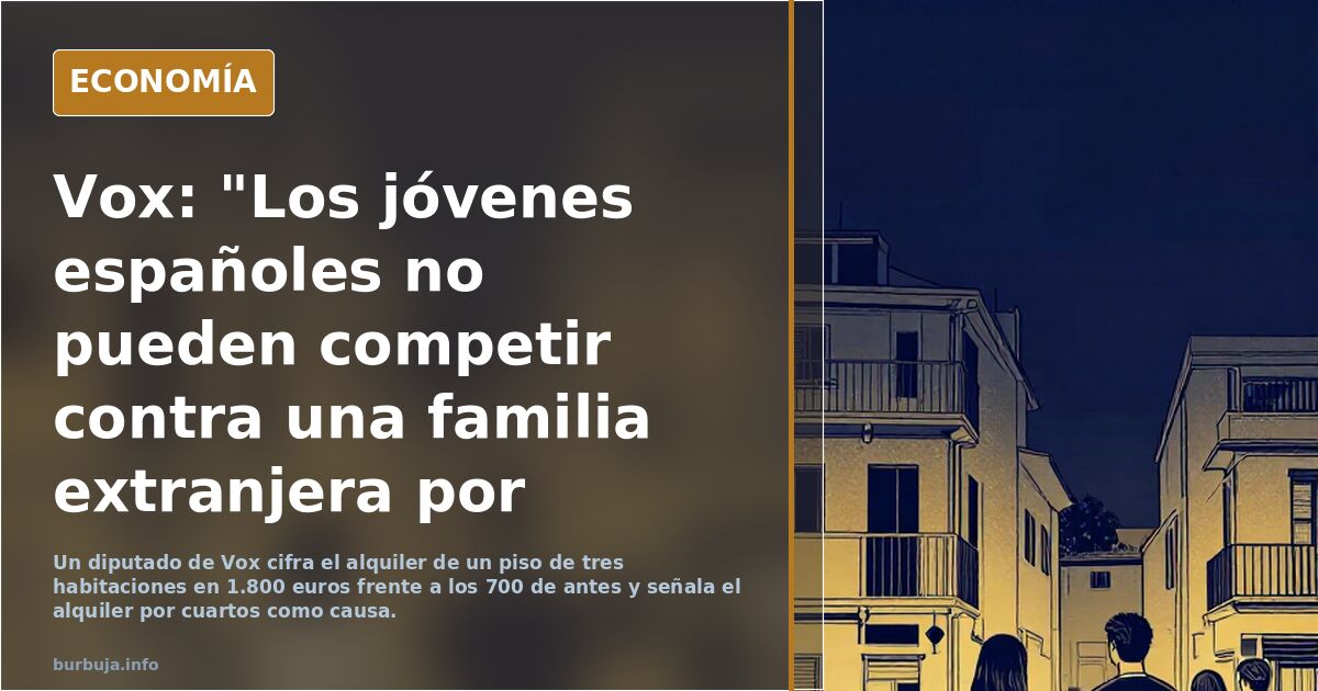Vox: "Los jóvenes españoles no pueden competir contra una familia extranjera por habitación. La pisopaterización de España avanza sin freno"