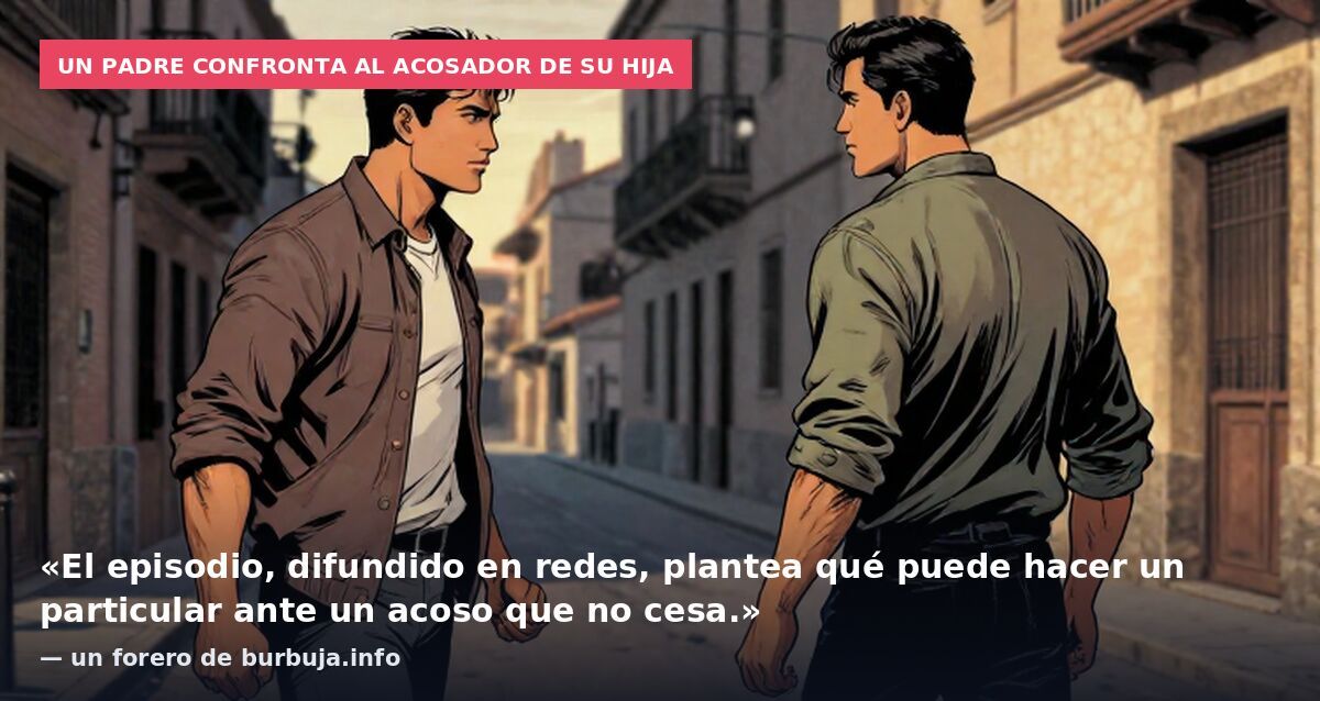 Un padre confronta al acosador de su hija: «El episodio, difundido en redes, plantea qué puede hacer un particular ante un acoso que no cesa.» — un forero de burbuja.info