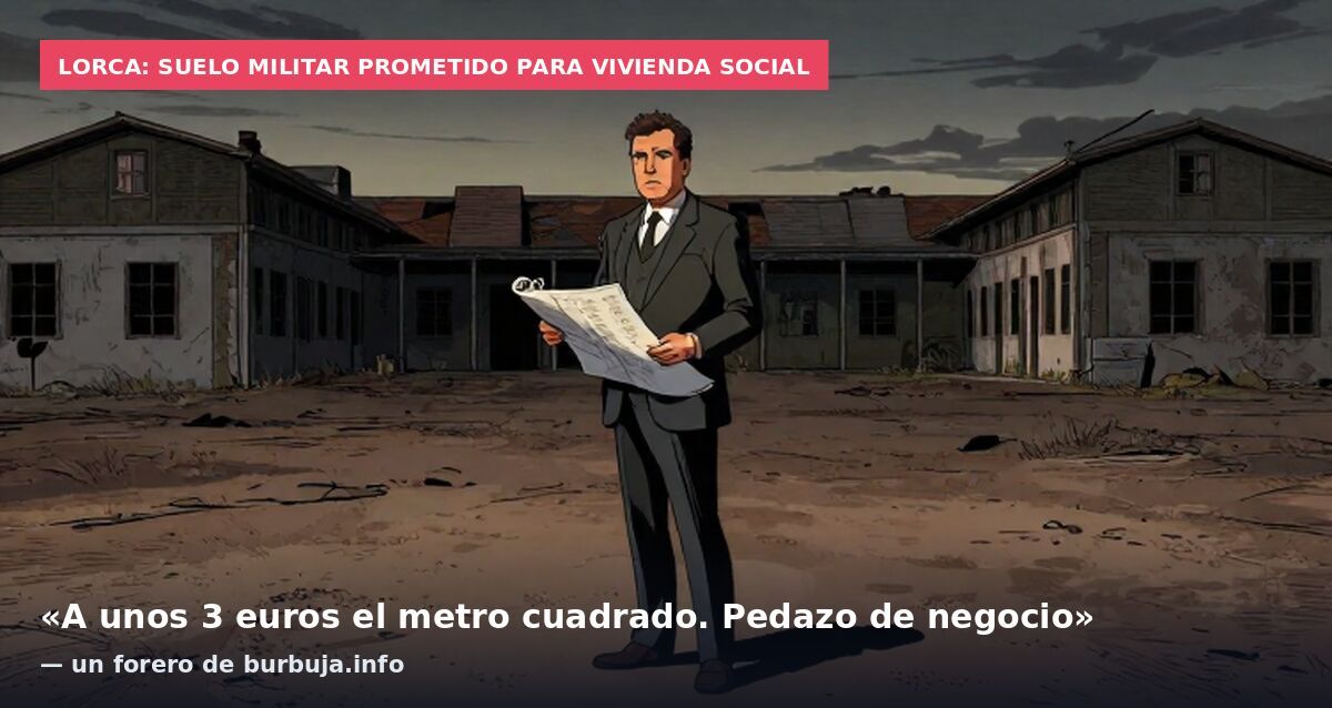 Lorca: suelo militar prometido para vivienda social: «A unos 3 euros el metro cuadrado. Pedazo de negocio» — un forero de burbuja.info