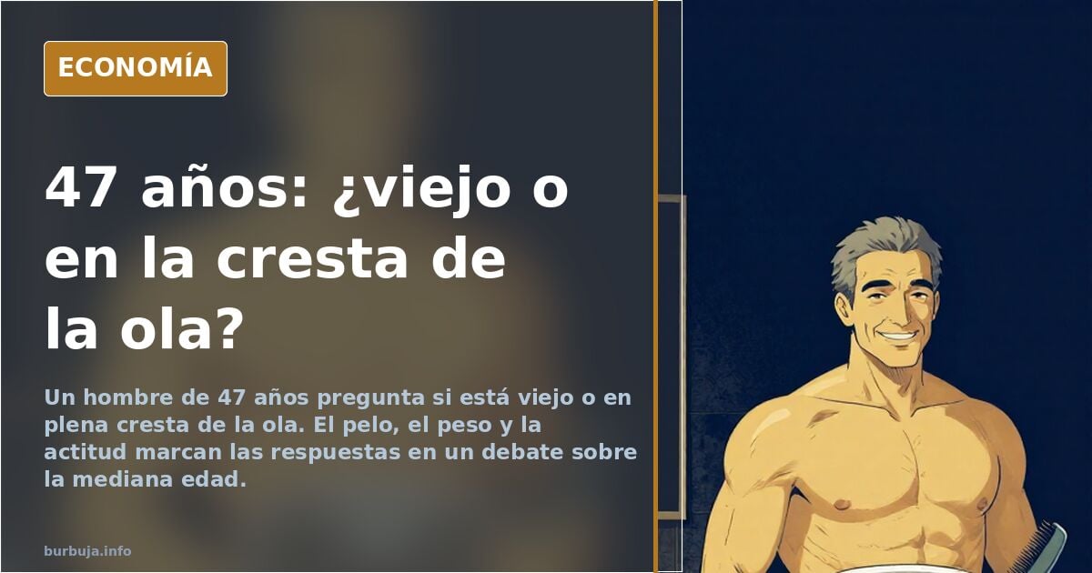 47 años: «ni viejo ni joven, sino todo lo contrario»