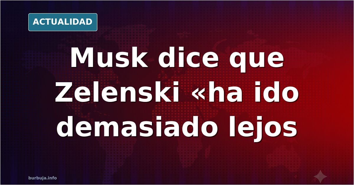 Elon dice que zelenski ha ido demasiado lejos
