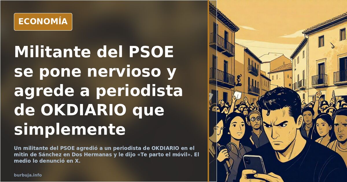 Militante del PSOE se pone nervioso y agrede a periodista de OKDIARIO que simplemente estaba allí trabajando