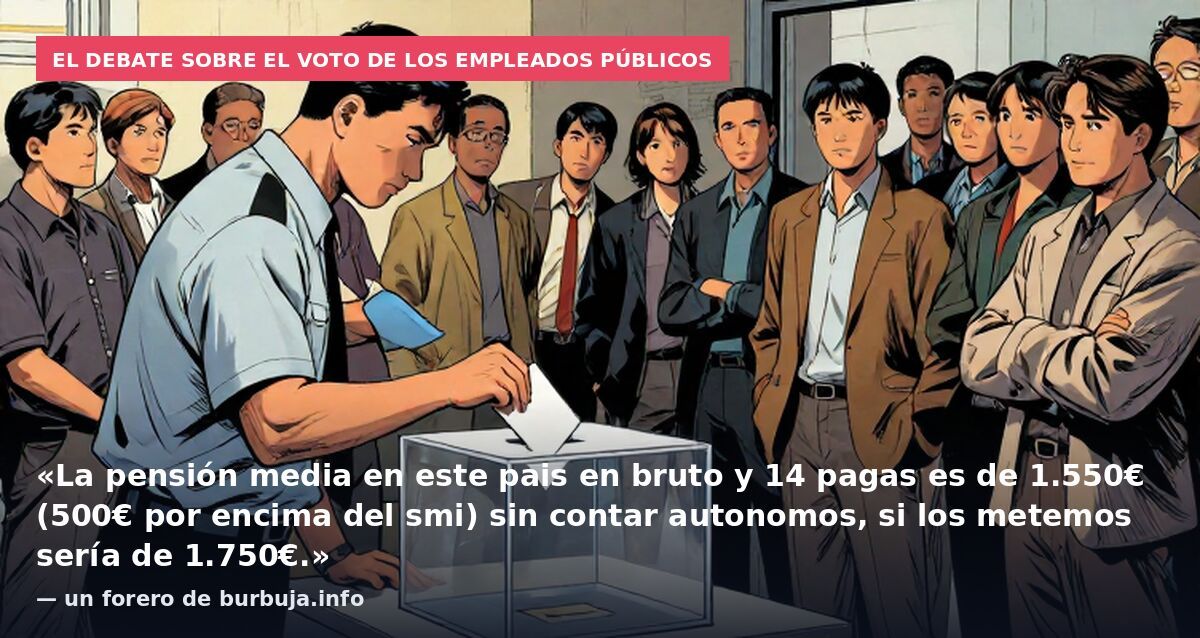 El debate sobre el voto de los empleados públicos: «La pensión media en este pais en bruto y 14 pagas es de 1.550€ (500€ por encima del smi) sin contar autonomos, si los metemos sería de 1.750€.» — un forero de burbuja.info