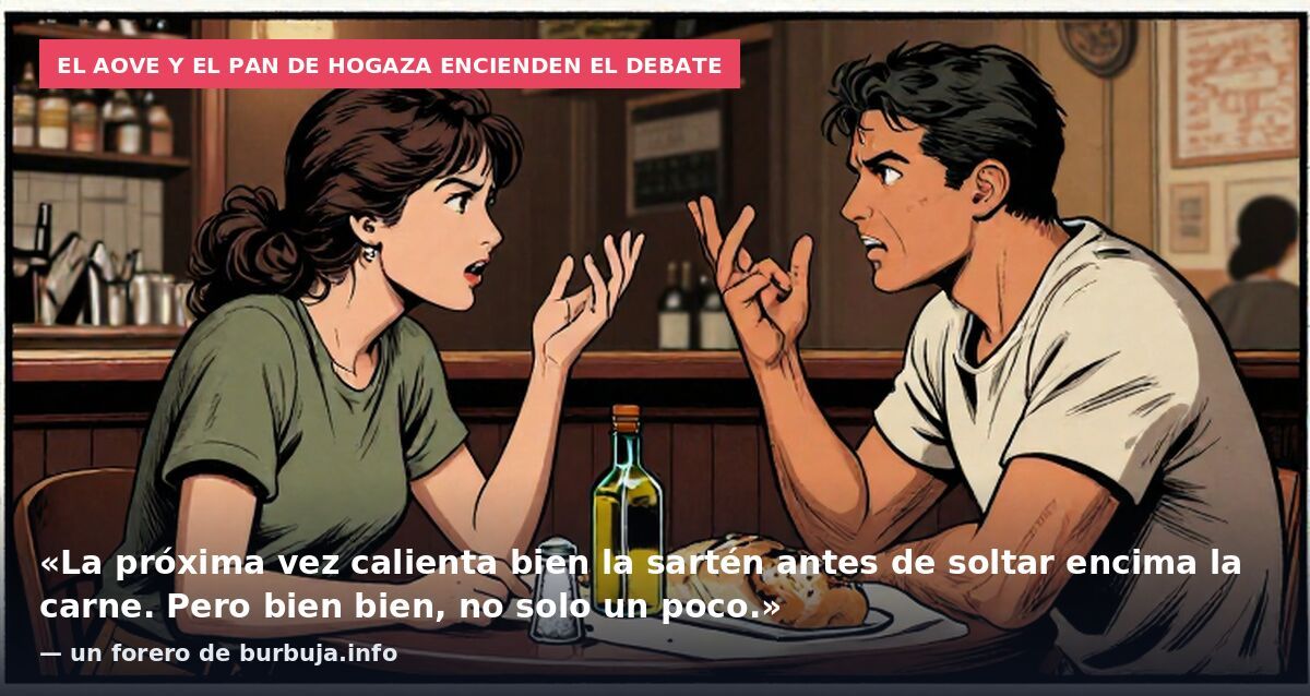 El AOVE y el pan de hogaza encienden el debate: «La próxima vez calienta bien la sartén antes de soltar encima la carne. Pero bien bien, no solo un poco.» — un forero de burbuja.info