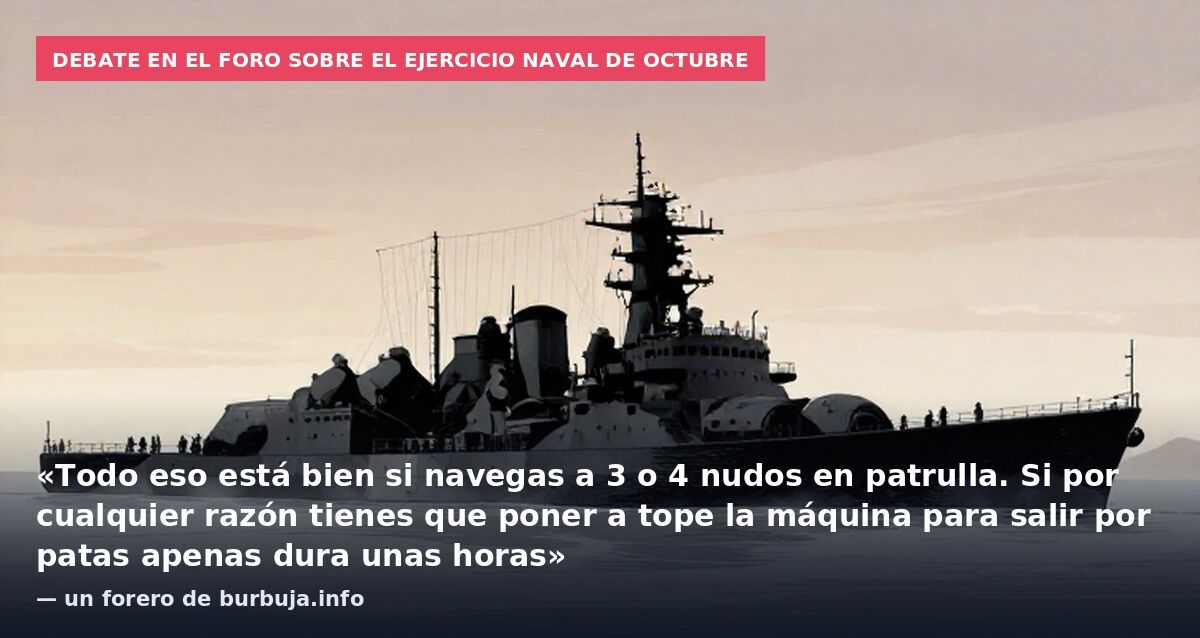 Debate en el foro sobre el ejercicio naval de octubre: «Todo eso está bien si navegas a 3 o 4 nudos en patrulla. Si por cualquier razón tienes que poner a tope la máquina para salir por patas apenas dura unas horas» — un forero de burbuja.info