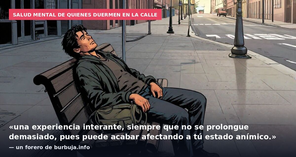 Salud mental de quienes duermen en la calle: «una experiencia interante, siempre que no se prolongue demasiado, pues puede acabar afectando a tú estado anímico.» — un forero de burbuja.info