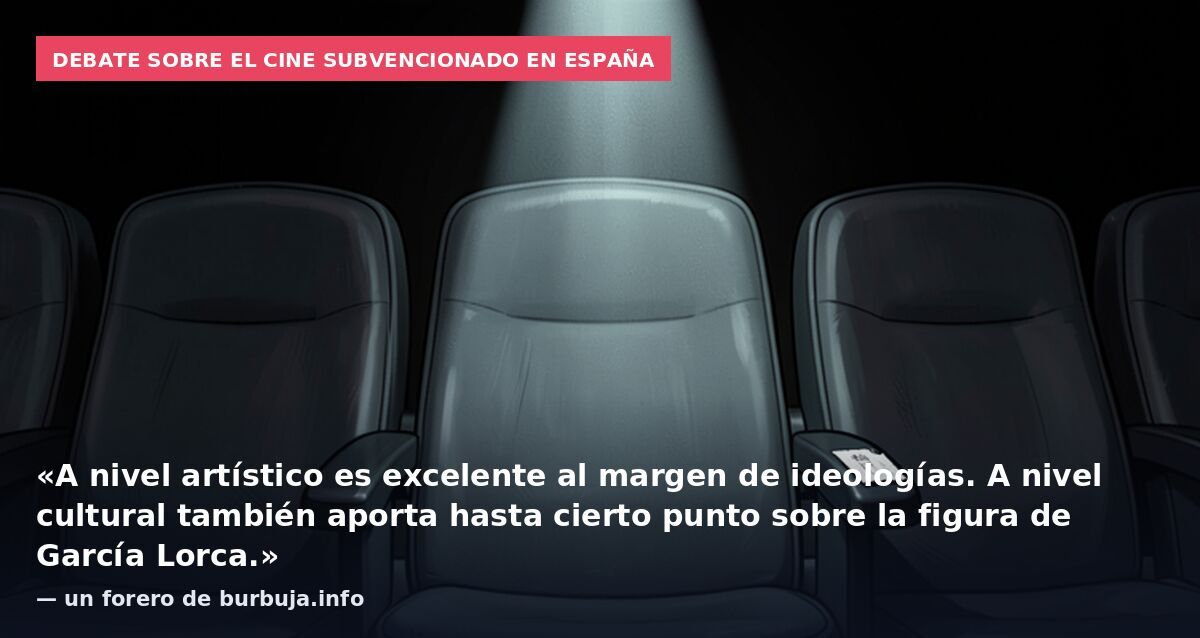 Debate sobre el cine subvencionado en España: «A nivel artístico es excelente al margen de ideologías. A nivel cultural también aporta hasta cierto punto sobre la figura de García Lorca.» — un forero de burbuja.info