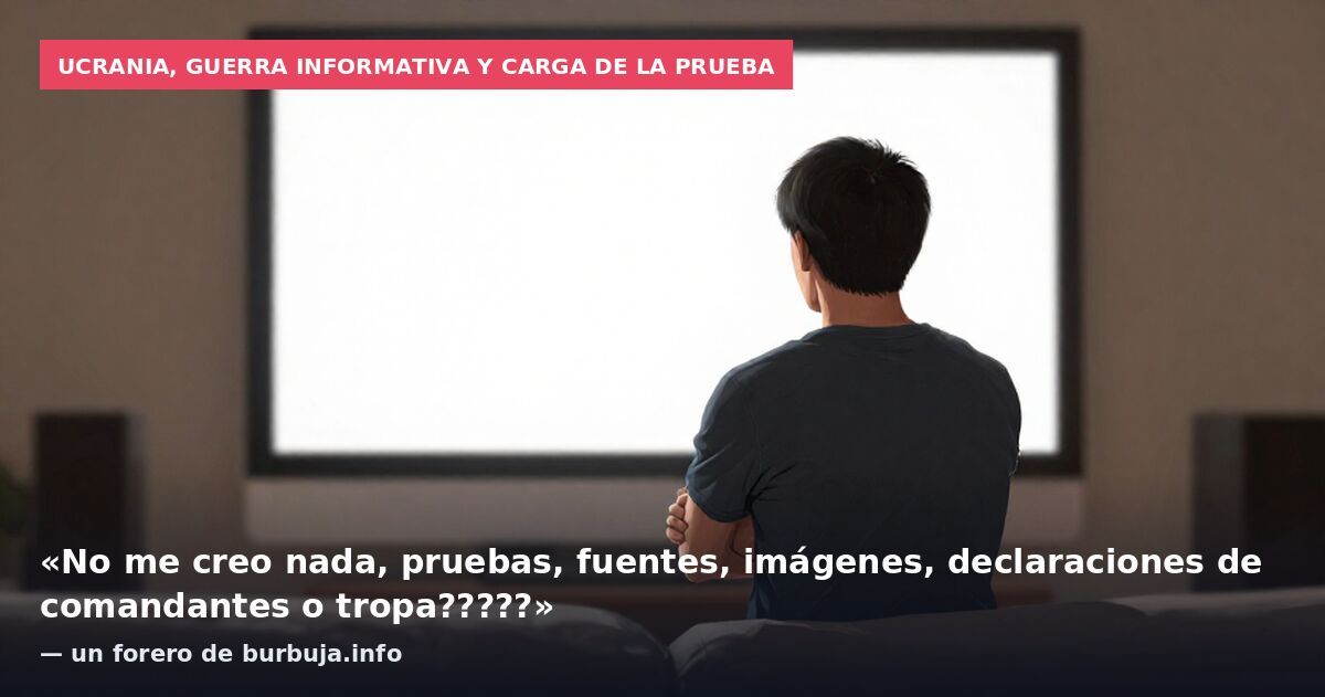 Ucrania, guerra informativa y carga de la prueba: «No me creo nada, pruebas, fuentes, imágenes, declaraciones de comandantes o tropa?????» — un forero de burbuja.info