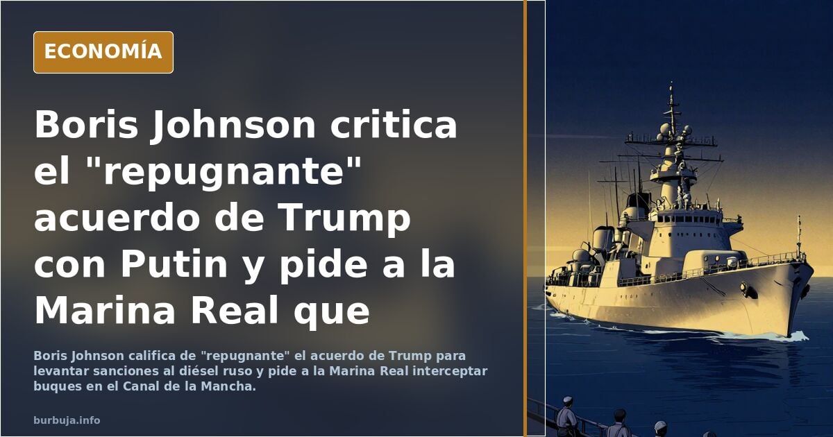 Boris Johnson critica el "da repelúsnte" acuerdo de Trump con pilinguin y pide a la Marina Real que intercepte el diésel ruso