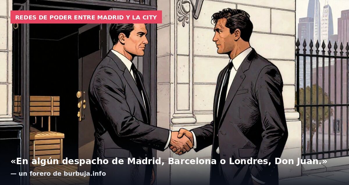 Redes de poder entre Madrid y la City: «En algún despacho de Madrid, Barcelona o Londres, Don Juan.» — un forero de burbuja.info