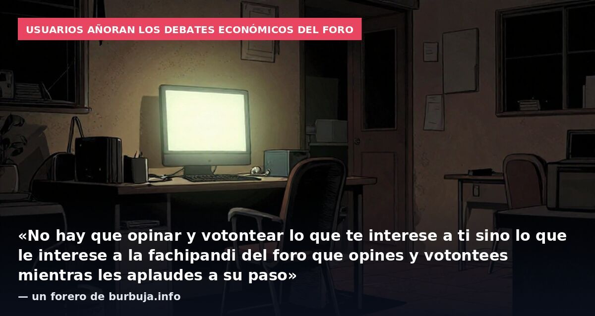 Usuarios añoran los debates económicos del foro: «No hay que opinar y votontear lo que te interese a ti sino lo que le interese a la fachipandi del foro que opines y votontees mientras les aplaudes a su paso» — un forero de burbuja.info