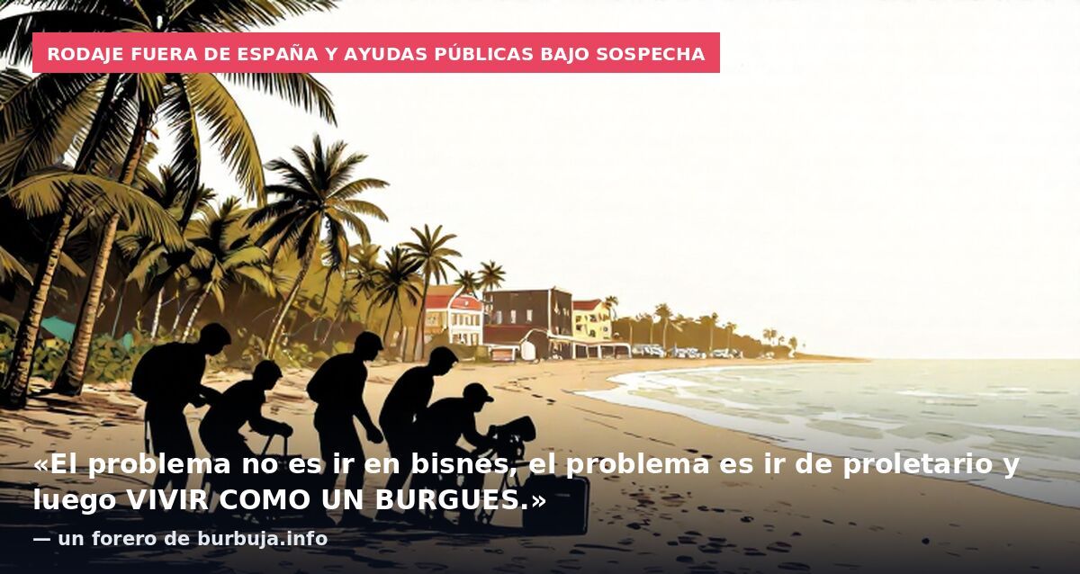 Rodaje fuera de España y ayudas públicas bajo sospecha: «El problema no es ir en bisnes, el problema es ir de proletario y luego VIVIR COMO UN BURGUES.» — un forero de burbuja.info