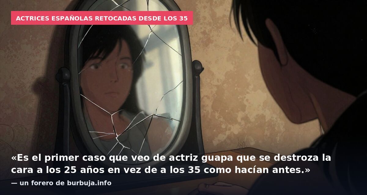 Actrices españolas retocadas desde los 35: «Es el primer caso que veo de actriz guapa que se destroza la cara a los 25 años en vez de a los 35 como hacían antes.» — un forero de burbuja.info