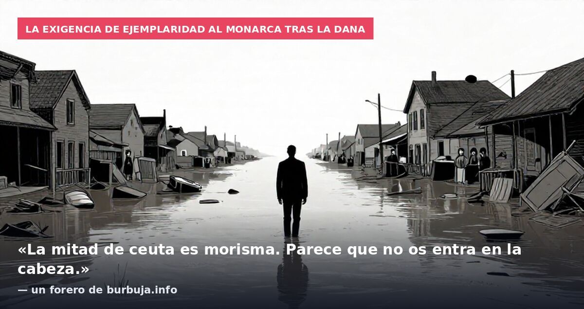 La exigencia de ejemplaridad al monarca tras la DANA: «La mitad de ceuta es morisma. Parece que no os entra en la cabeza.» — un forero de burbuja.info