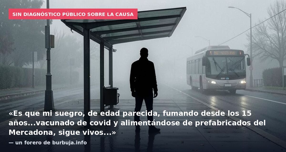 Sin diagnóstico público sobre la causa: «Es que mi suegro, de edad parecida, fumando desde los 15 años...vacunado de covid y alimentándose de prefabricados del Mercadona, sigue vivos...» — un forero de burbuja.info