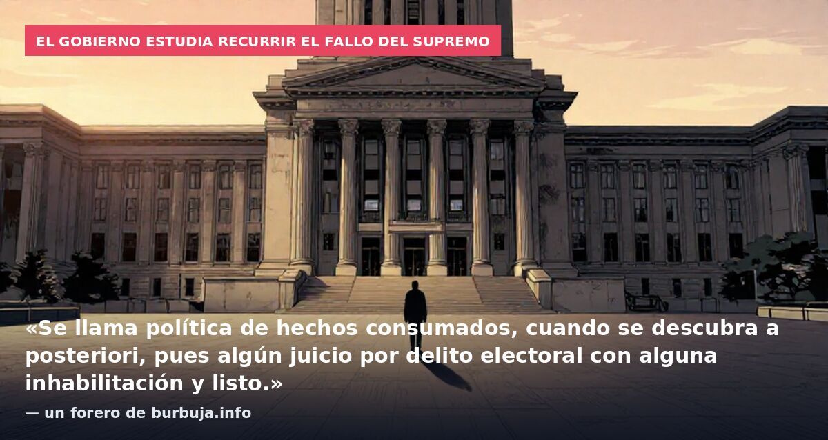 El Gobierno estudia recurrir el fallo del Supremo: «Se llama política de hechos consumados, cuando se descubra a posteriori, pues algún juicio por delito electoral con alguna inhabilitación y listo.» — un forero de burbuja.info