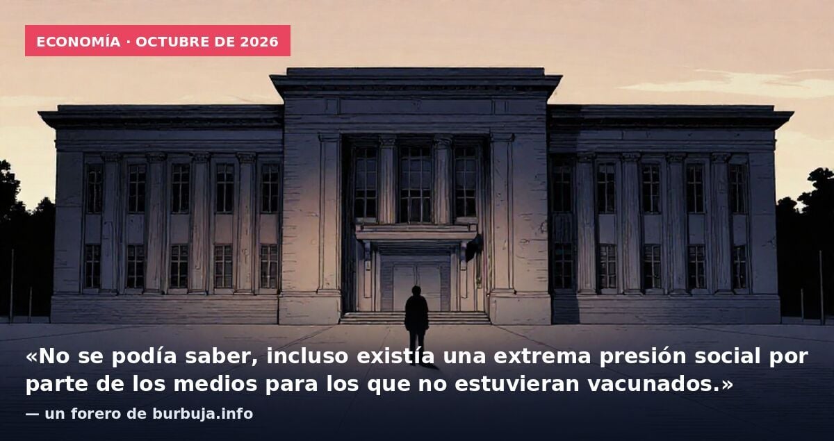 Economía · octubre de 2026: «No se podía saber, incluso existía una extrema presión social por parte de los medios para los que no estuvieran vacunados.» — un forero de burbuja.info