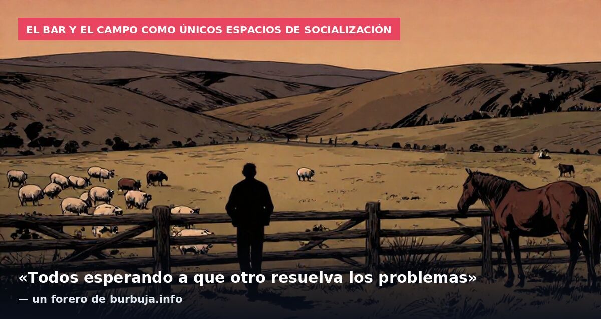El bar y el campo como únicos espacios de socialización: «Todos esperando a que otro resuelva los problemas» — un forero de burbuja.info
