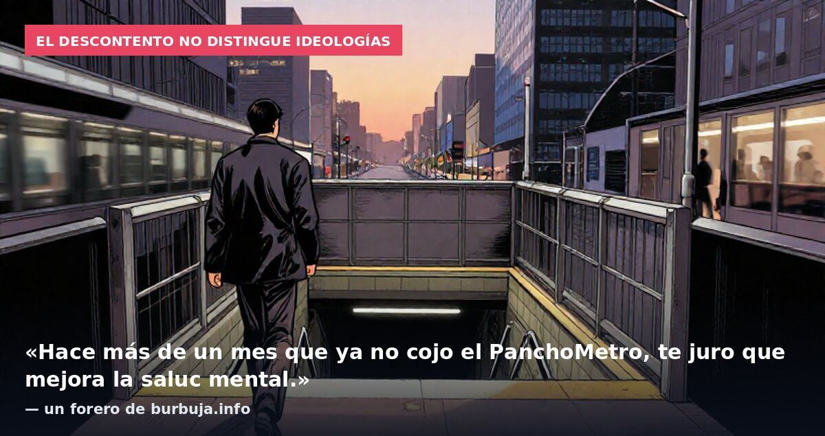 El descontento no distingue ideologías: «Hace más de un mes que ya no cojo el PanchoMetro, te juro que mejora la saluc mental.» — un forero de burbuja.info