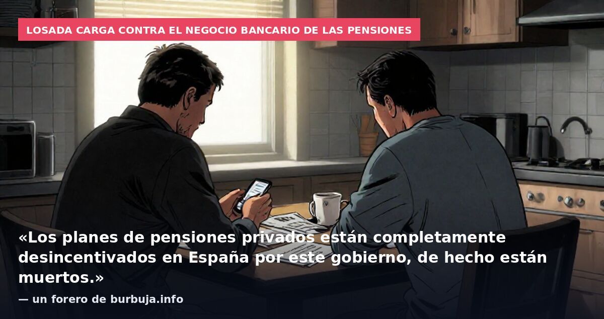 Losada carga contra el negocio bancario de las pensiones: «Los planes de pensiones privados están completamente desincentivados en España por este gobierno, de hecho están muertos.» — un forero de burbuja.info