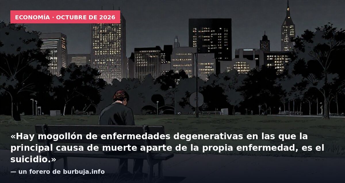 Economía · octubre de 2026: «Hay mogollón de enfermedades degenerativas en las que la principal causa de muerte aparte de la propia enfermedad, es el suicidio.» — un forero de burbuja.info