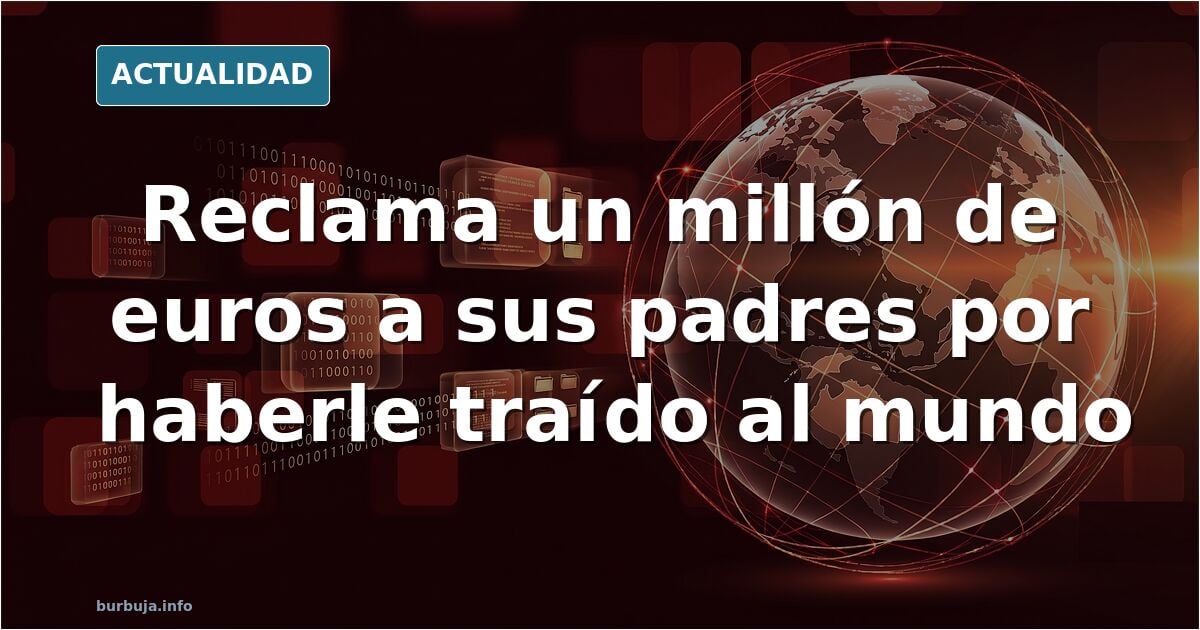Exijo una indemnización de un millón de euros a mis progenitores...