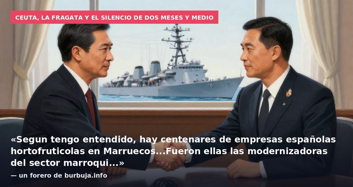 Ceuta, la fragata y el silencio de dos meses y medio: «Segun tengo entendido, hay centenares de empresas españolas hortofruticolas en Marruecos...Fueron ellas las modernizadoras del sector marroqui...» — un forero de burbuja.info