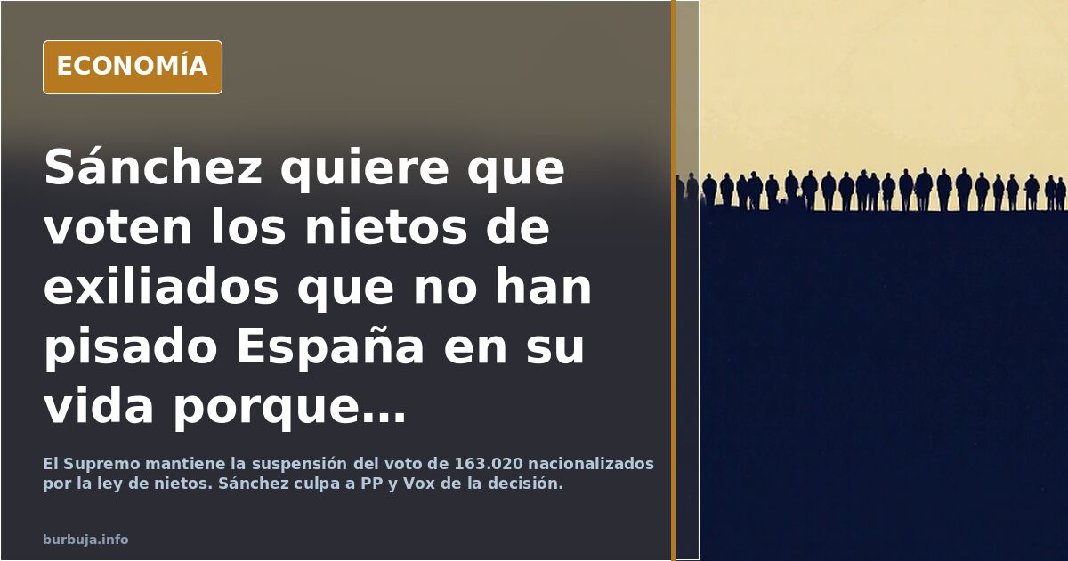 Sánchez quiere que voten los nietos de exiliados que no han pisado España en su vida porque también votan los nietos de los franquistas que viven aquí