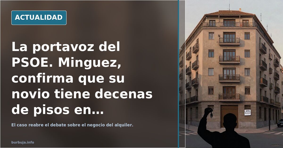 La portavoz del PSOE. Minguez, confirma que su novio tiene decenas de pisos en alquiler y ha desahuciado a morosos.