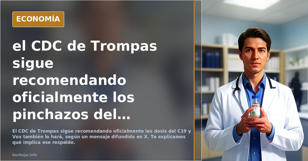 el CDC de Trompas sigue recomendando oficialmente los pinchazos del C19. Tambien lo hara VOX . Hasta en niños de 6 meses .