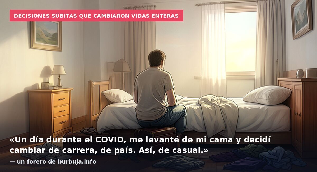 Decisiones súbitas que cambiaron vidas enteras: «Un día durante el COVID, me levanté de mi cama y decidí cambiar de carrera, de país. Así, de casual.» — un forero de burbuja.info