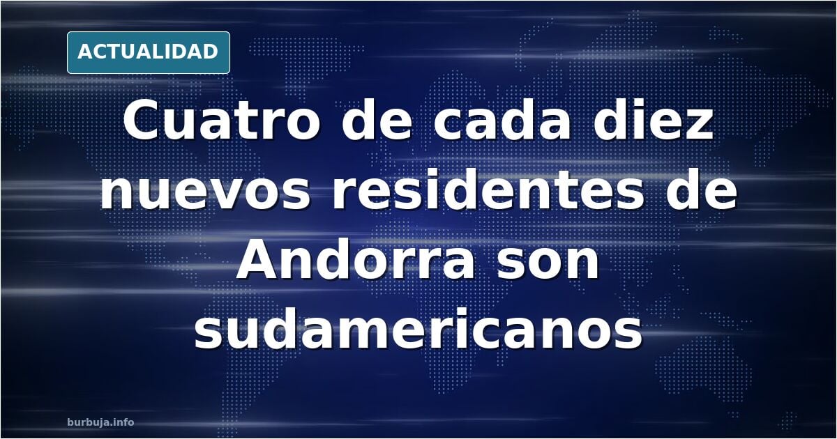 Cuatro de cada diez nuevos residentes de Andorra son sudamericanos