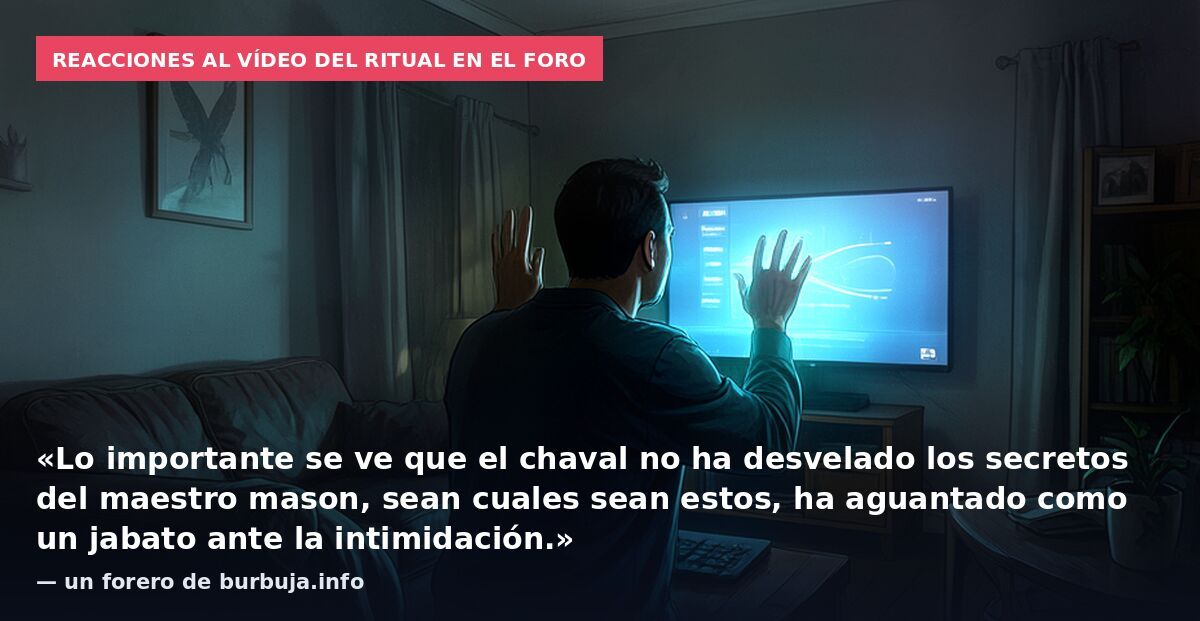 Reacciones al vídeo del ritual en el foro: «Lo importante se ve que el chaval no ha desvelado los secretos del maestro mason, sean cuales sean estos, ha aguantado como un jabato ante la intimidación.» — un forero de burbuja.info