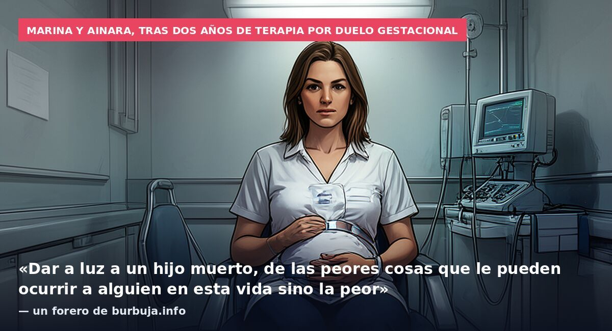 Marina y Ainara, tras dos años de terapia por duelo gestacional: «Dar a luz a un hijo muerto, de las peores cosas que le pueden ocurrir a alguien en esta vida sino la peor» — un forero de burbuja.info